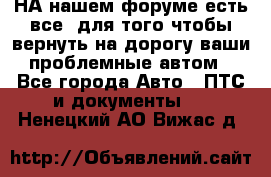 НА нашем форуме есть все, для того чтобы вернуть на дорогу ваши проблемные автом - Все города Авто » ПТС и документы   . Ненецкий АО,Вижас д.